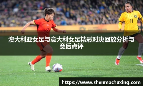 澳大利亚女足与意大利女足精彩对决回放分析与赛后点评