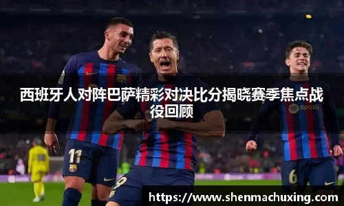 西班牙人对阵巴萨精彩对决比分揭晓赛季焦点战役回顾