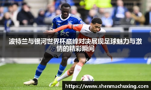 波特兰与银河世界杯巅峰对决展现足球魅力与激情的精彩瞬间
